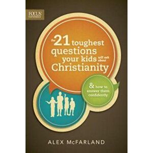 The 21 Toughest Questions Your Kids Will Ask about Christianity: & How to Answer Them Confidently, Paperback - Alex McFarland imagine