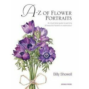 A-Z of Flower Portraits: An Illustrated Guide to Painting 40 Beautiful Flowers in Watercolour, Hardcover - Billy Showell imagine