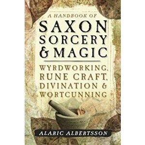 A Handbook of Saxon Sorcery & Magic: Wyrdworking, Rune Craft, Divination & Wortcunning, Paperback - Alaric Albertsson imagine