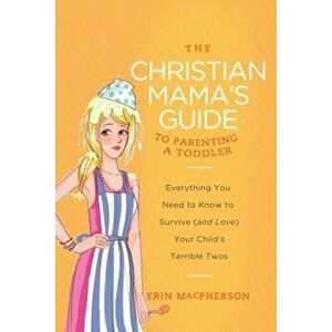 The Christian Mama's Guide to Parenting a Toddler: Everything You Need to Know to Survive (and Love) Your Child's Terrible Twos, Paperback - Erin MacP imagine