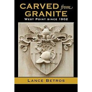 Carved from Granite: West Point Since 1902, Paperback - Lance Betros imagine