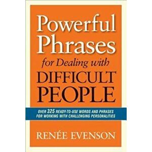 Powerful Phrases for Dealing with Difficult People: Over 325 Ready-To-Use Words and Phrases for Working with Challenging Personalities, Paperback - Re imagine