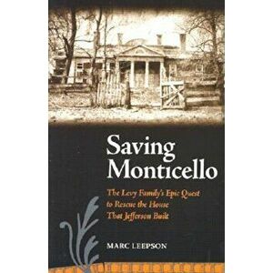 Saving Monticello: The Levy Family's Epic Quest to Rescue the House That Jefferson Built, Paperback - Marc Leepson imagine
