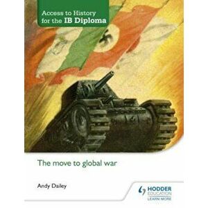 Access to History for the Ib Diploma: The Move to Global War, Paperback - Andy Dailey imagine