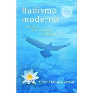 Budismo Moderno (Modern Buddhism): El Camino de la Compasion y La Sabiduria, Paperback - Gueshe Kelsang Gyatso imagine