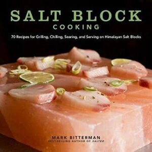 Salt Block Cooking: 70 Recipes for Grilling, Chilling, Searing, and Serving on Himalayan Salt Blocks, Hardcover - Mark Bitterman imagine