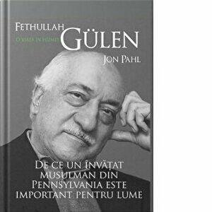Fethullah Gulen. O viata in hizmet. De ce un invatat musulman din Pennsylvania este important pentru lume - John Pal imagine