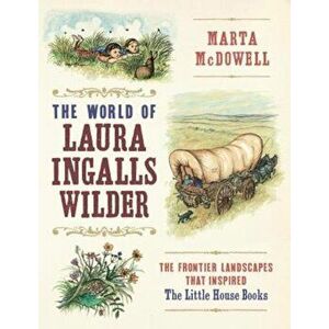 The World of Laura Ingalls Wilder: The Frontier Landscapes That Inspired the Little House Books, Hardcover - Marta McDowell imagine