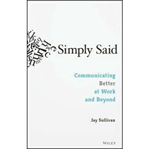 Simply Said: Communicating Better at Work and Beyond, Paperback - Jay Sullivan imagine