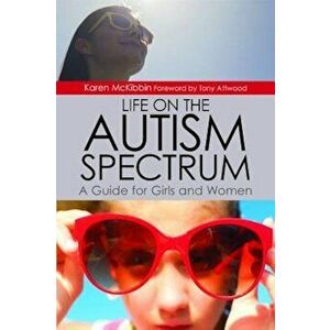 Life on the Autism Spectrum: A Guide for Girls and Women, Paperback - Karen McKibbin imagine