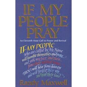 If My People Pray: An Eleventh-Hour Call to Prayer and Revival, Paperback - Randy Maxwell imagine