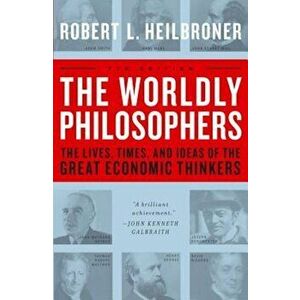 The Worldly Philosophers: The Lives, Times, and Ideas of the Great Economic Thinkers, Paperback - Robert L. Heilbroner imagine
