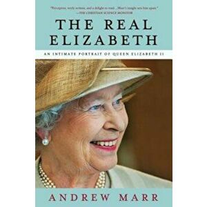 The Real Elizabeth: An Intimate Portrait of Queen Elizabeth II, Paperback - Andrew Marr imagine