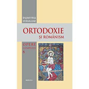 Ortodoxie si romanism. Opere complete 8 - Dumitru Staniloae imagine