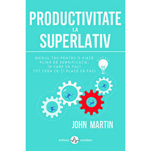 Productivitate la superlativ. Ghidul tau pentru o viata plina de semnificatie, in care sa faci tot ceea ce-ti place sa faci - John Martin imagine