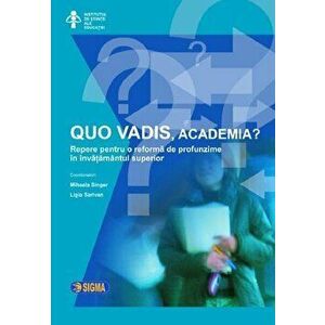 Quo vadis, academia' Repere pentru o reforma de profunzime in invatamantul superior - Mihaela Singer, Ligia Sarivan imagine