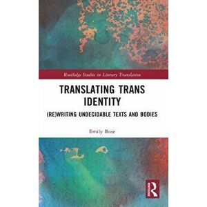Translating Trans Identity. (Re)Writing Undecidable Texts and Bodies, Hardback - Emily Rose imagine
