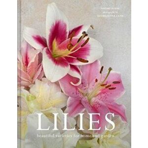 Lilies. Beautiful varieties for home and garden, Hardback - Naomi Slade imagine