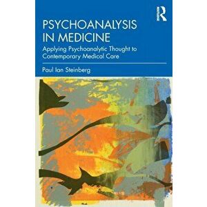 Psychoanalysis in Medicine. Applying Psychoanalytic Thought to Contemporary Medical Care, Paperback - Paul Ian Steinberg imagine