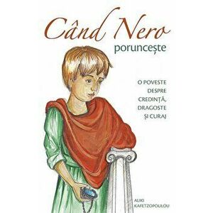 Cand Nero porunceste. O poveste despre credinta, dragoste si curaj - Aliki Kafetzopoulou imagine