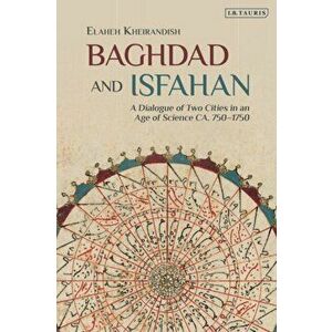 Baghdad and Isfahan. A Dialogue of Two Cities in an Age of Science CA. 750-1750, Hardback - Elaheh Kheirandish imagine
