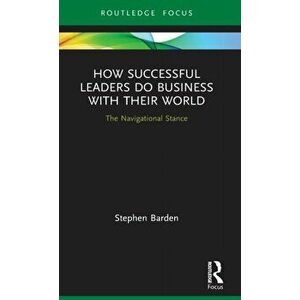 How Successful Leaders Do Business with Their World. The Navigational Stance, Hardback - Stephen Barden imagine
