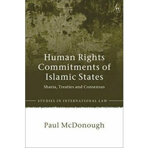Human Rights Commitments of Islamic States. Sharia, Treaties and Consensus, Hardback - Paul Mcdonough imagine