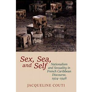 Sex, Sea, and Self. Sexuality and Nationalism in French Caribbean Discourses, 1924-1948, Hardback - Jacqueline Couti imagine