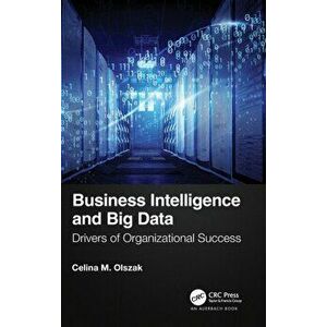 Business Intelligence and Big Data. Drivers of Organizational Success, Hardback - Celina M. Olszak imagine