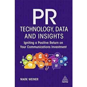 PR Technology, Data and Insights. Igniting a Positive Return on Your Communications Investment, Paperback - Mark Weiner imagine