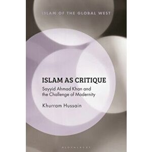 Islam as Critique. Sayyid Ahmad Khan and the Challenge of Modernity, Hardback - Khurram Hussain imagine