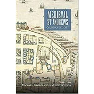 Medieval St Andrews - Church, Cult, City, Paperback - Ian Campbell imagine