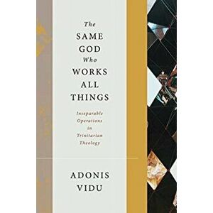 Same God Who Works All Things. Inseparable Operations in Trinitarian Theology, Hardback - Adonis Vidu imagine