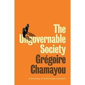 Ungovernable Society. A Genealogy of Authoritarian Liberalism, Paperback - Gregoire Chamayou imagine