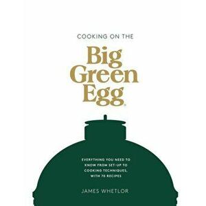 Cooking on the Big Green Egg. Everything You Need to Know From Set-up to Cooking Techniques, with 70 Recipes, Hardback - James Whetlor imagine
