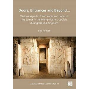 Doors, Entrances and Beyond... Various Aspects of Entrances and Doors of the Tombs in the Memphite Necropoleis during the Old Kingdom, Paperback - Leo imagine