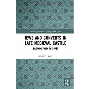 Jews and Converts in Late Medieval Castile. Breaking with the Past, Hardback - Cecil Reid imagine