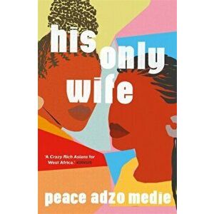 His Only Wife. A Reese's Book Club Pick - 'A Crazy Rich Asians for West Africa, with a healthy splash of feminism', Hardback - Peace Adzo Medie imagine
