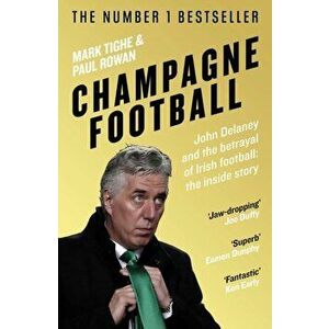 Champagne Football. John Delaney and the Betrayal of Irish Football: The Inside Story, Paperback - Paul Rowan imagine