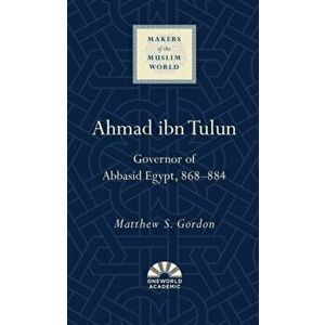 Ahmad ibn Tulun. Governor of Abbasid Egypt, 868-884, Hardback - Matthew S. Gordon imagine