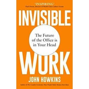 Invisible Work. The Future of the Office is in Your Head, Paperback - John Howkins imagine