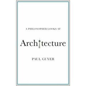 Philosopher Looks at Architecture, Paperback - Paul Guyer imagine