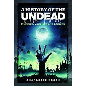 History of the Undead. Mummies, Vampires and Zombies, Paperback - Charlotte Booth imagine