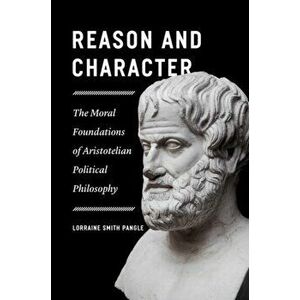 Reason and Character - The Moral Foundations of Aristotelian Political Philosophy, Hardback - Lorraine Pangle imagine