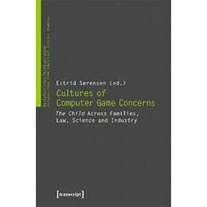 Cultures of Video Game Concerns - "The Child" Across Families, Law, Science, and Industry, Paperback - Estrid Soerensen imagine