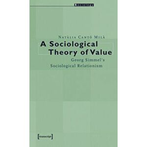 Sociological Theory of Value - Georg Simmel`s Sociological Relationism, Paperback - Natalia Canto Mila imagine