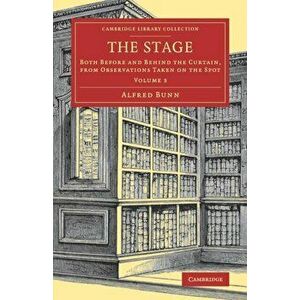 Stage. Both before and behind the Curtain, from Observations Taken on the Spot, Paperback - Alfred Bunn imagine