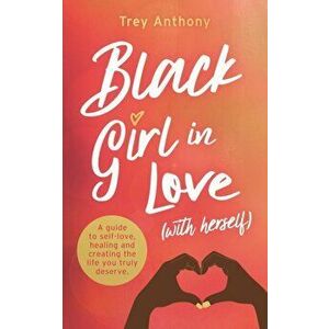 Black Girl In Love (with Herself). A Guide to Self-Love, Healing and Creating the Life You Truly Deserve, Paperback - Trey Anthony imagine