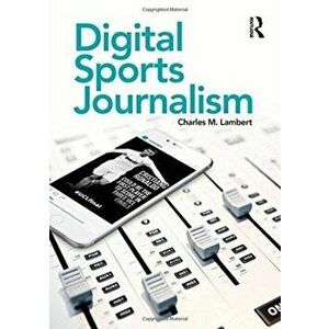 Digital Sports Journalism, Paperback - Charles M. Lambert imagine