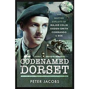 Codenamed Dorset. The Wartime Exploits of Major Colin Ogden-Smith Commando and SOE, Paperback - Peter Jacobs imagine
